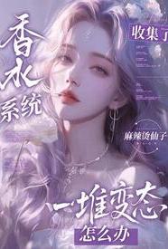 [都市] 香水系统：全是变态怎么破 NP,适合女生